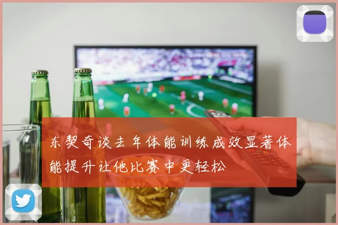 东契奇谈去年体能训练成效显著体能提升让他比赛中更轻松