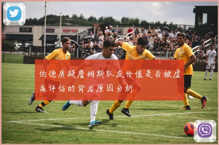 伯德质疑詹姆斯队友价值是否被虚高评估的背后原因分析