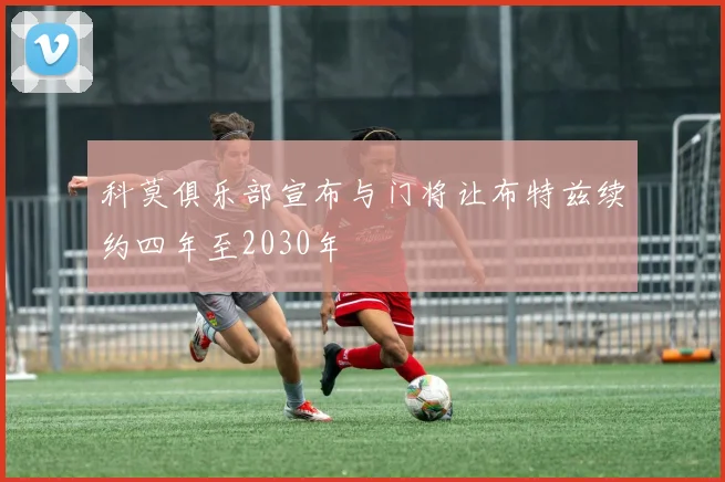 科莫俱乐部宣布与门将让布特兹续约四年至2030年