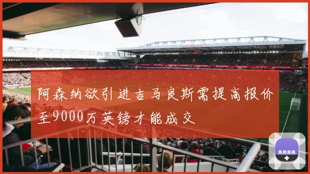 阿森纳欲引进吉马良斯需提高报价至9000万英镑才能成交