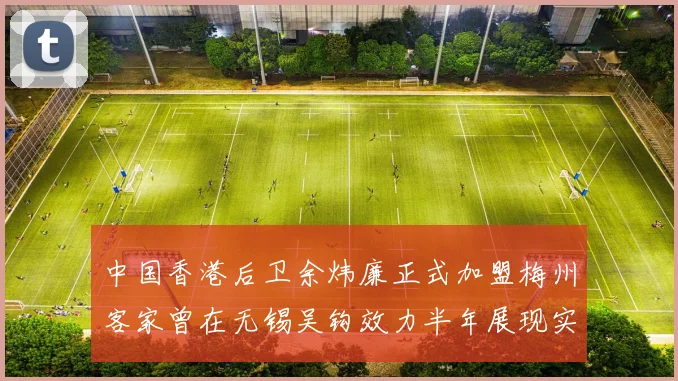 中国香港后卫余炜廉正式加盟梅州客家曾在无锡吴钩效力半年展现实力