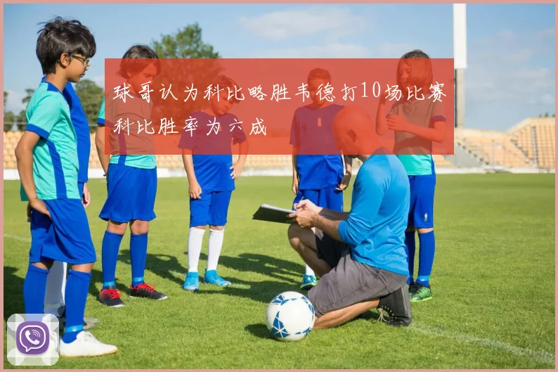 球哥认为科比略胜韦德打10场比赛科比胜率为六成